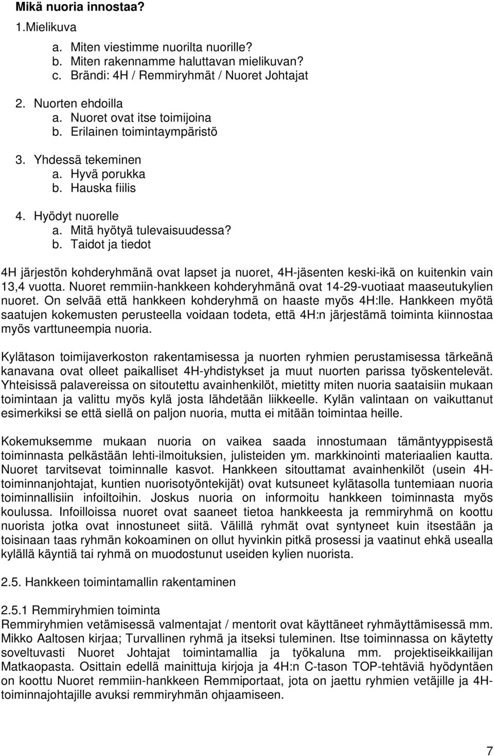 Nuoret remmiin-hankkeen kohderyhmänä ovat 14-29-vuotiaat maaseutukylien nuoret. On selvää että hankkeen kohderyhmä on haaste myös 4H:lle.