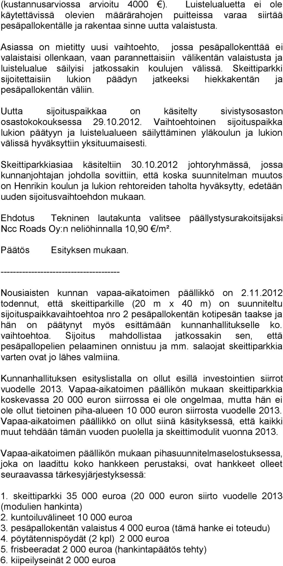 Skeittiparkki sijoitettaisiin lukion päädyn jatkeeksi hiekkakentän ja pesäpallokentän väliin. Uutta sijoituspaikkaa on käsitelty sivistysosaston osastokokouksessa 29.10.2012.