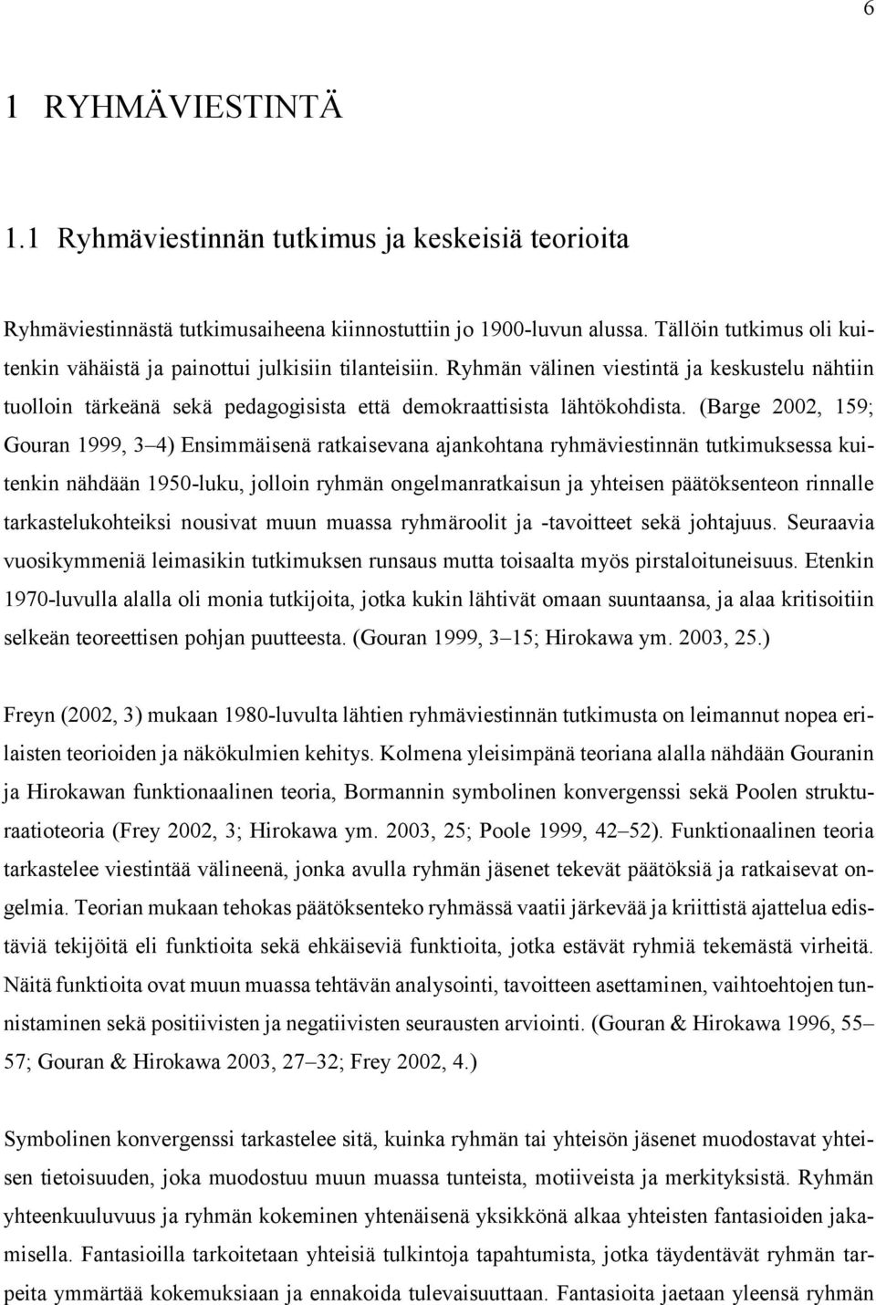 (Barge 2002, 159; Gouran 1999, 3 4) Ensimmäisenä ratkaisevana ajankohtana ryhmäviestinnän tutkimuksessa kuitenkin nähdään 1950-luku, jolloin ryhmän ongelmanratkaisun ja yhteisen päätöksenteon