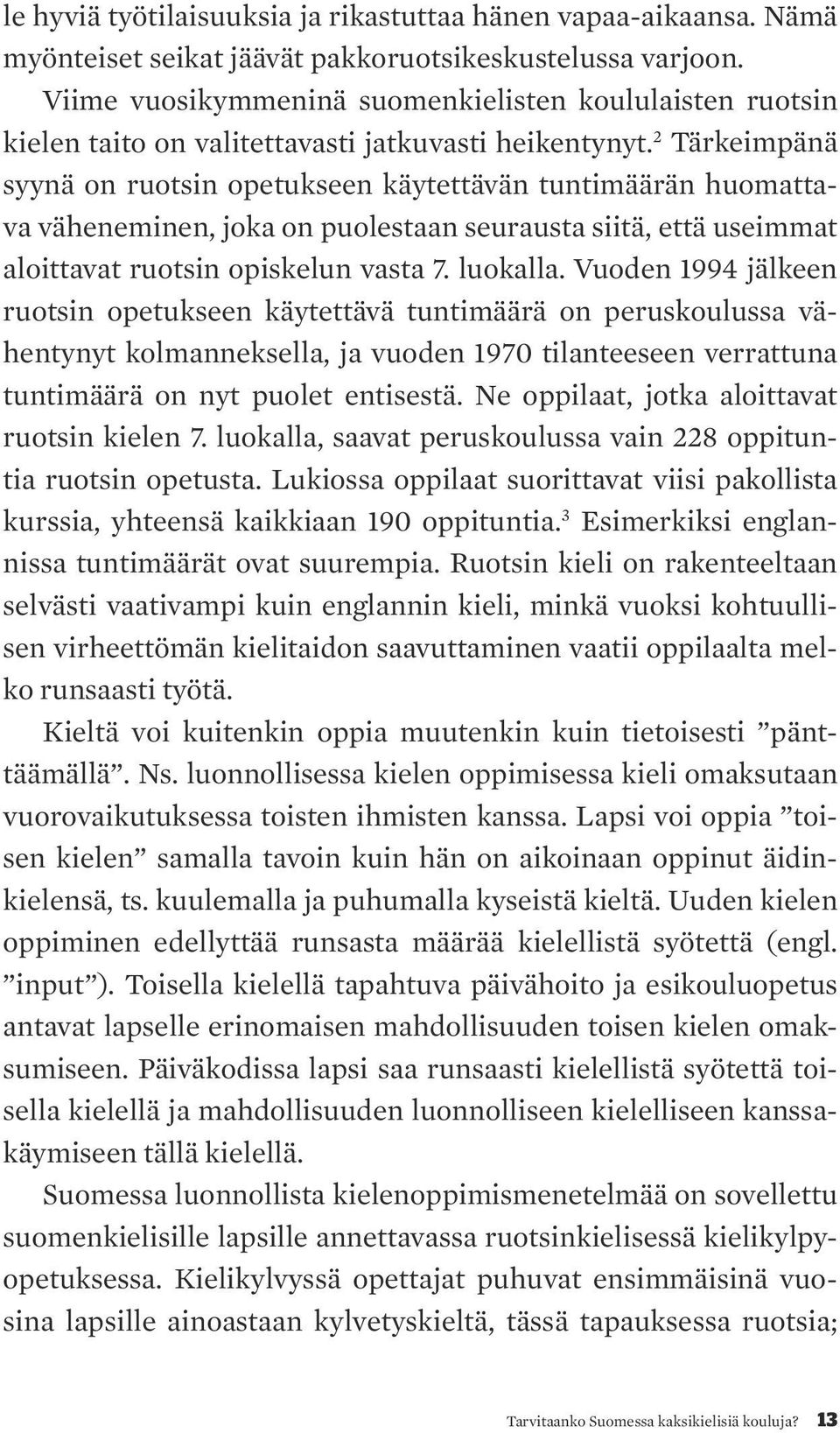 2 Tärkeimpänä syynä on ruotsin opetukseen käytettävän tuntimäärän huomattava väheneminen, joka on puolestaan seurausta siitä, että useimmat aloittavat ruotsin opiskelun vasta 7. luokalla.