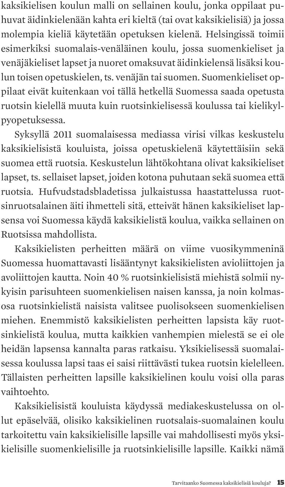 Suomenkieliset oppilaat eivät kuitenkaan voi tällä hetkellä Suomessa saada opetusta ruotsin kielellä muuta kuin ruotsinkielisessä koulussa tai kielikylpyopetuksessa.