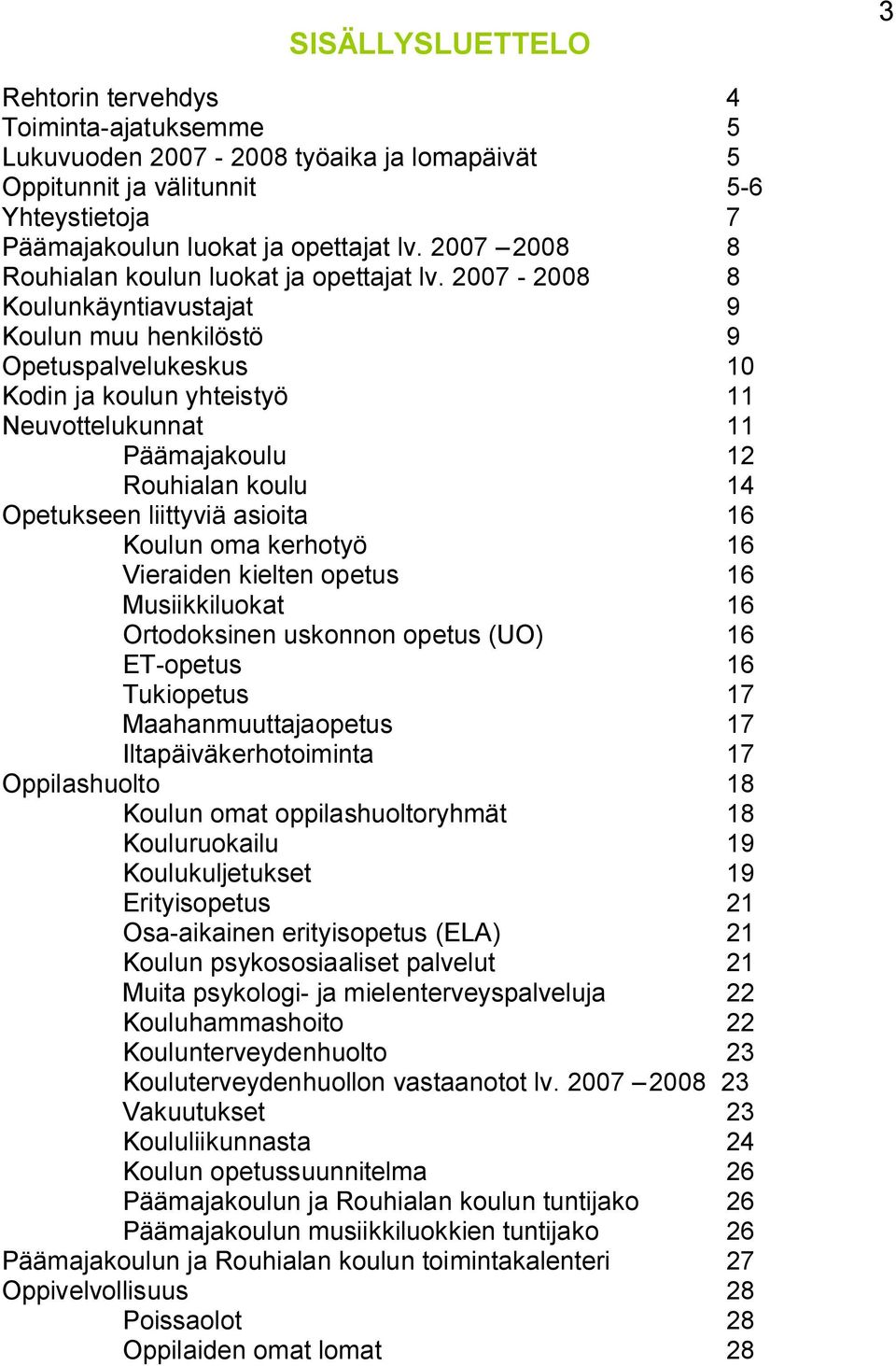 2007-2008 8 Koulunkäyntiavustajat 9 Koulun muu henkilöstö 9 Opetuspalvelukeskus 10 Kodin ja koulun yhteistyö 11 Neuvottelukunnat 11 Päämajakoulu 12 Rouhialan koulu 14 Opetukseen liittyviä asioita 16