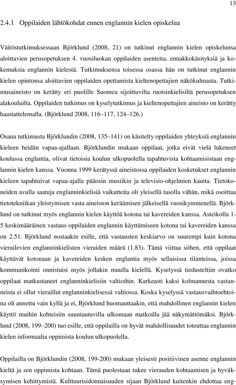 Tutkimuksensa toisessa osassa hän on tutkinut englannin kielen opintonsa aloittavien oppilaiden opettamista kieltenopettajien näkökulmasta.