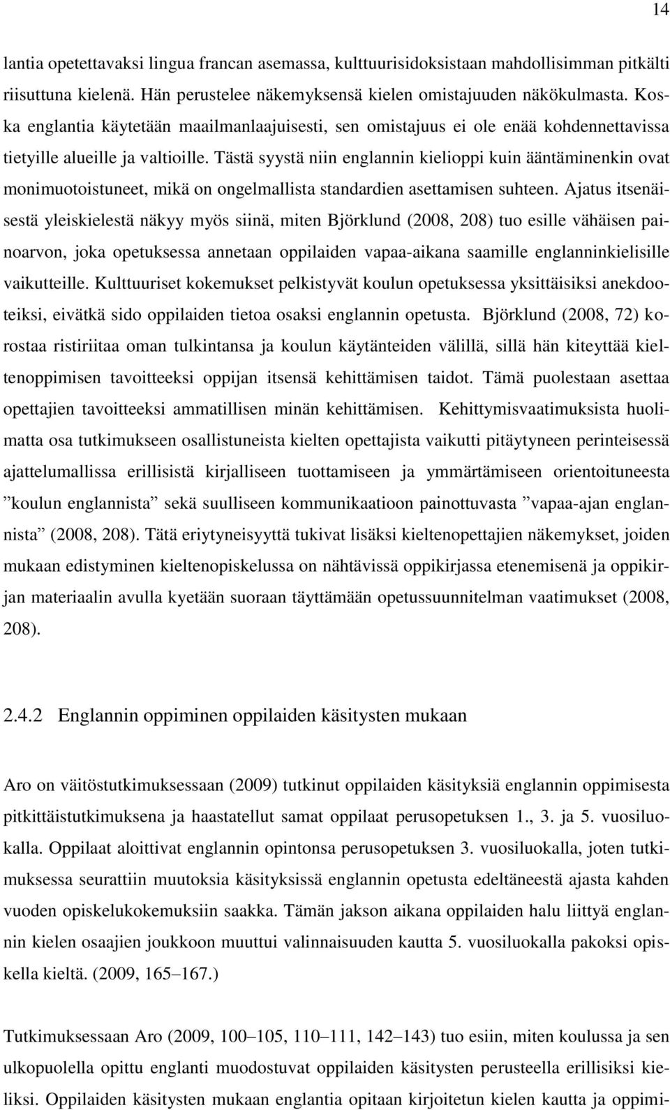 Tästä syystä niin englannin kielioppi kuin ääntäminenkin ovat monimuotoistuneet, mikä on ongelmallista standardien asettamisen suhteen.