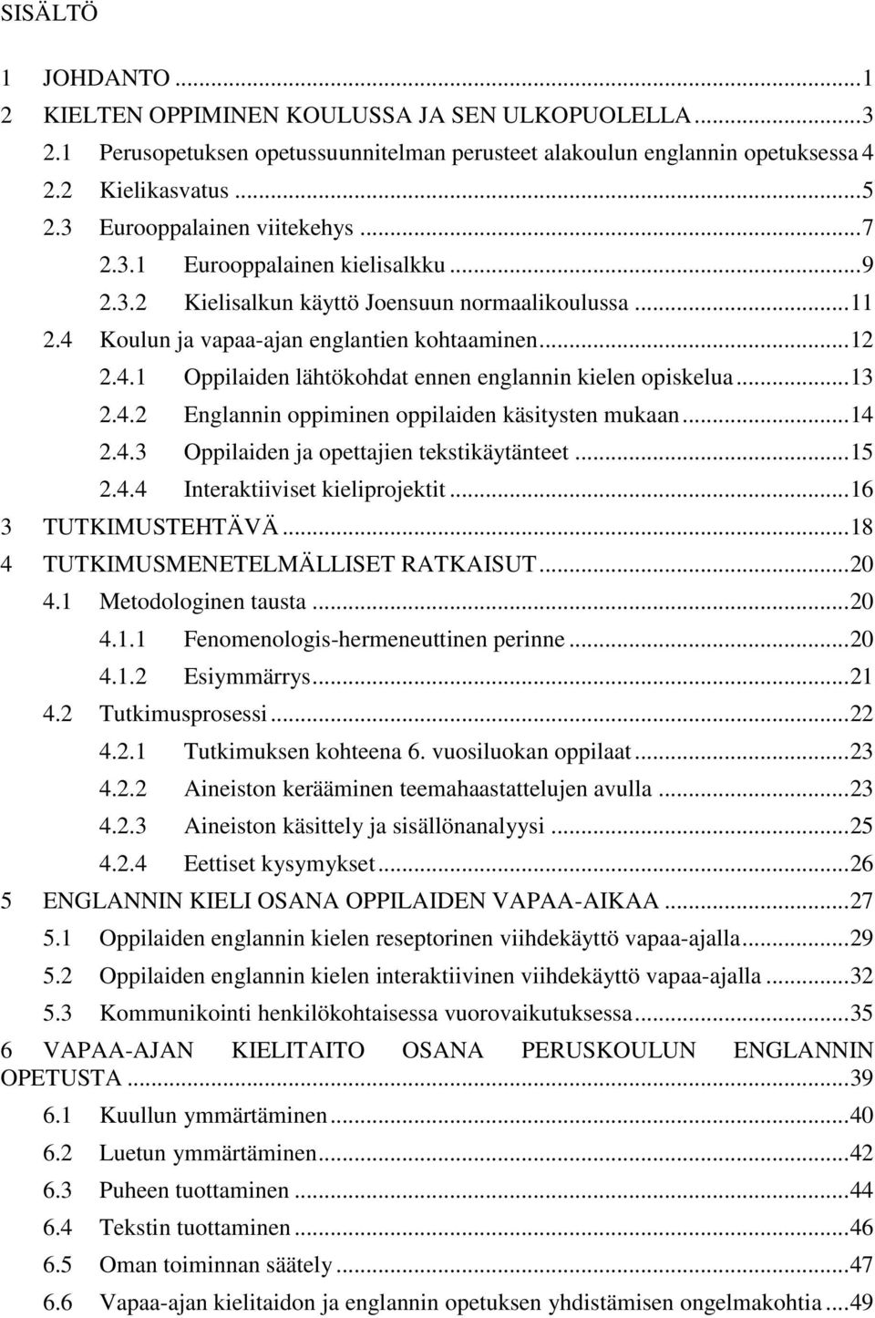 .. 13 2.4.2 Englannin oppiminen oppilaiden käsitysten mukaan... 14 2.4.3 Oppilaiden ja opettajien tekstikäytänteet... 15 2.4.4 Interaktiiviset kieliprojektit... 16 3 TUTKIMUSTEHTÄVÄ.