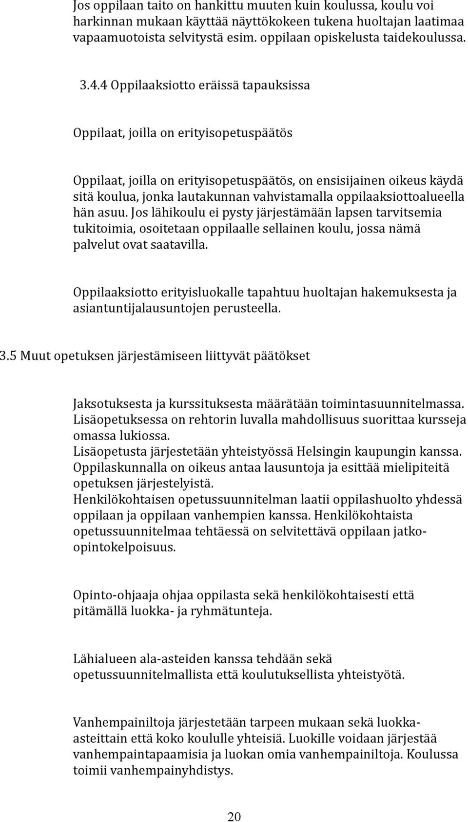 oppilaaksiottoalueella hän asuu. Jos lähikoulu ei pysty järjestämään lapsen tarvitsemia tukitoimia, osoitetaan oppilaalle sellainen koulu, jossa nämä palvelut ovat saatavilla.