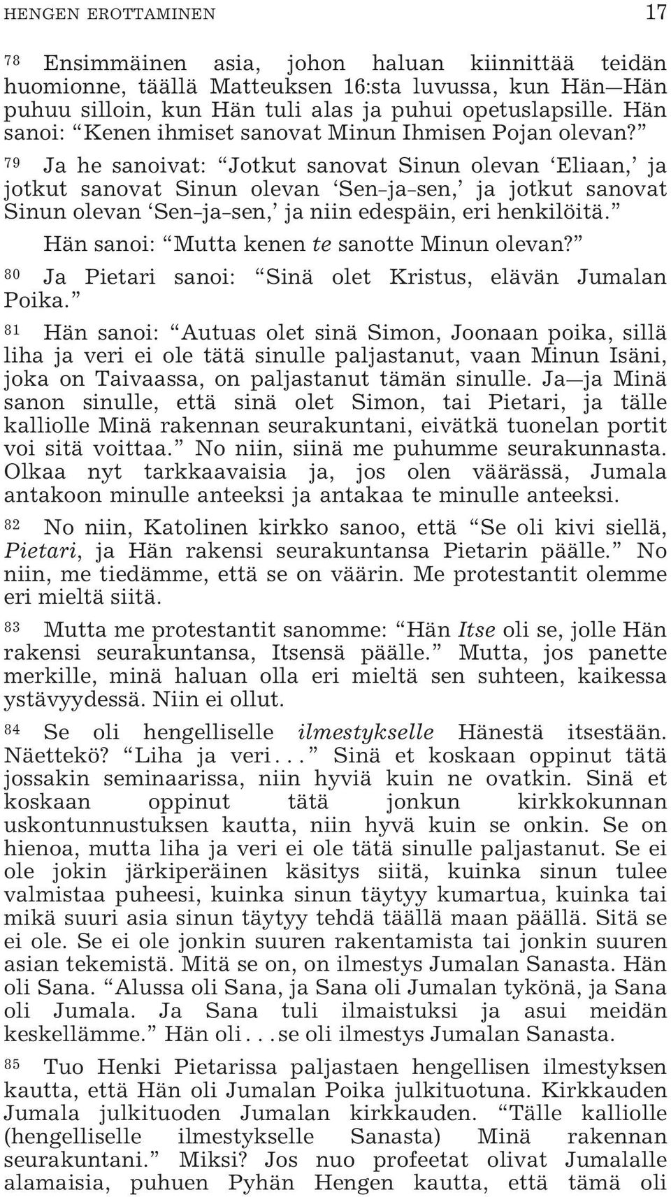 79 Ja he sanoivat: Jotkut sanovat Sinun olevan Eliaan, ja jotkut sanovat Sinun olevan Sen-ja-sen, ja jotkut sanovat Sinun olevan Sen-ja-sen, ja niin edespäin, eri henkilöitä.