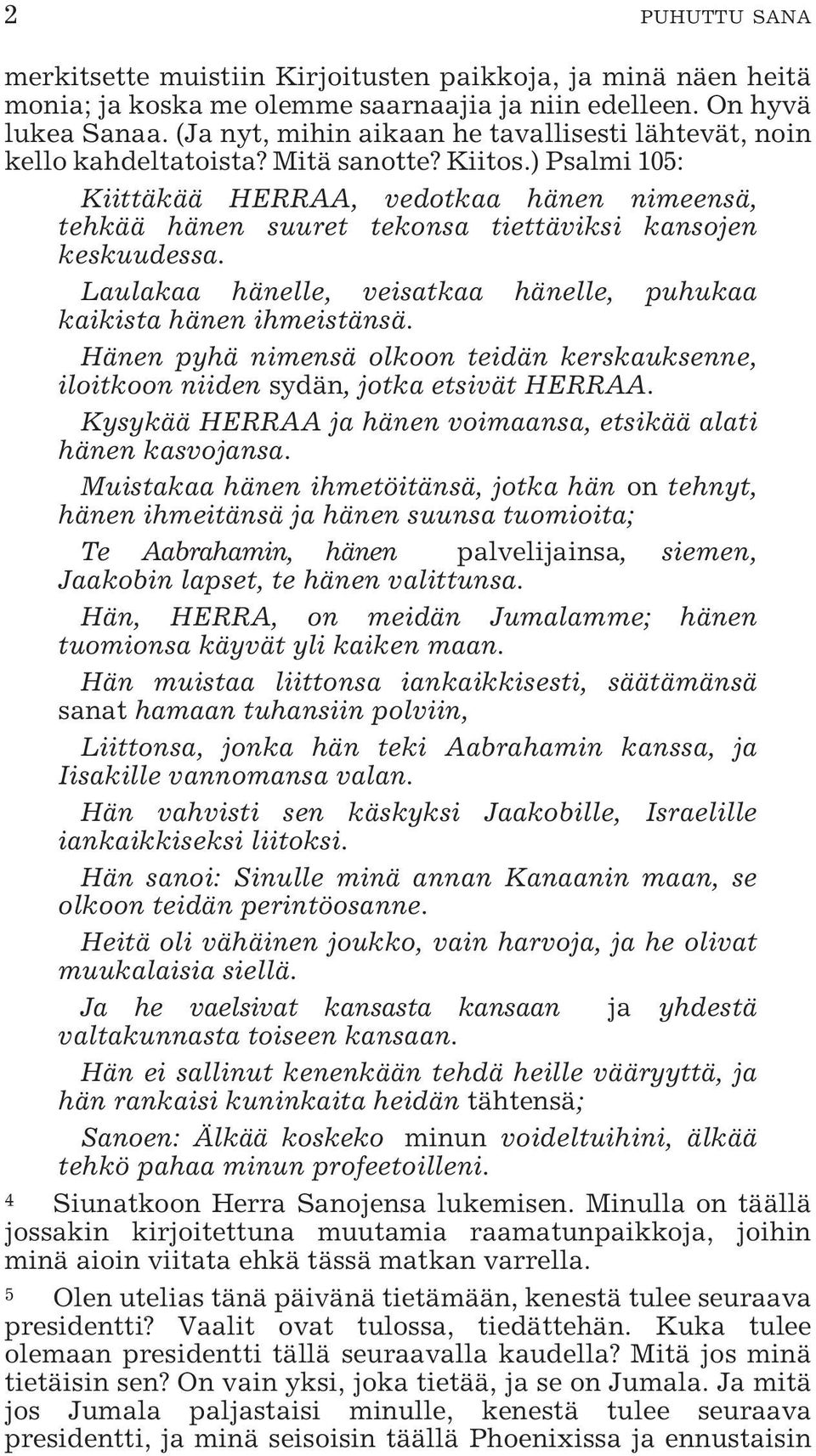 ) Psalmi 105: Kiittäkää HERRAA, vedotkaa hänen nimeensä, tehkää hänen suuret tekonsa tiettäviksi kansojen keskuudessa. Laulakaa hänelle, veisatkaa hänelle, puhukaa kaikista hänen ihmeistänsä.