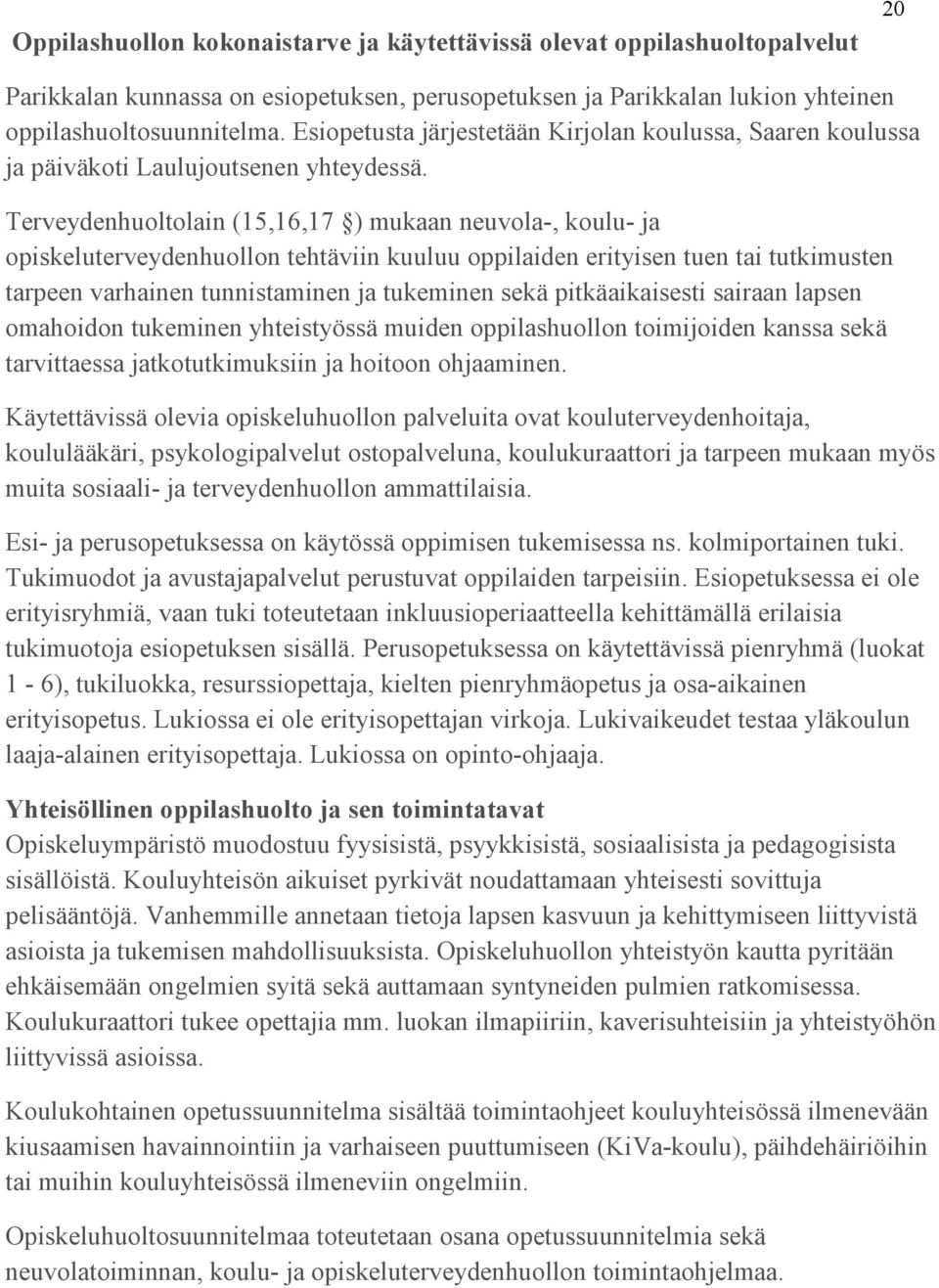 Terveydenhuoltolain (15,16,17 ) mukaan neuvola-, koulu- ja opiskeluterveydenhuollon tehtäviin kuuluu oppilaiden erityisen tuen tai tutkimusten tarpeen varhainen tunnistaminen ja tukeminen sekä