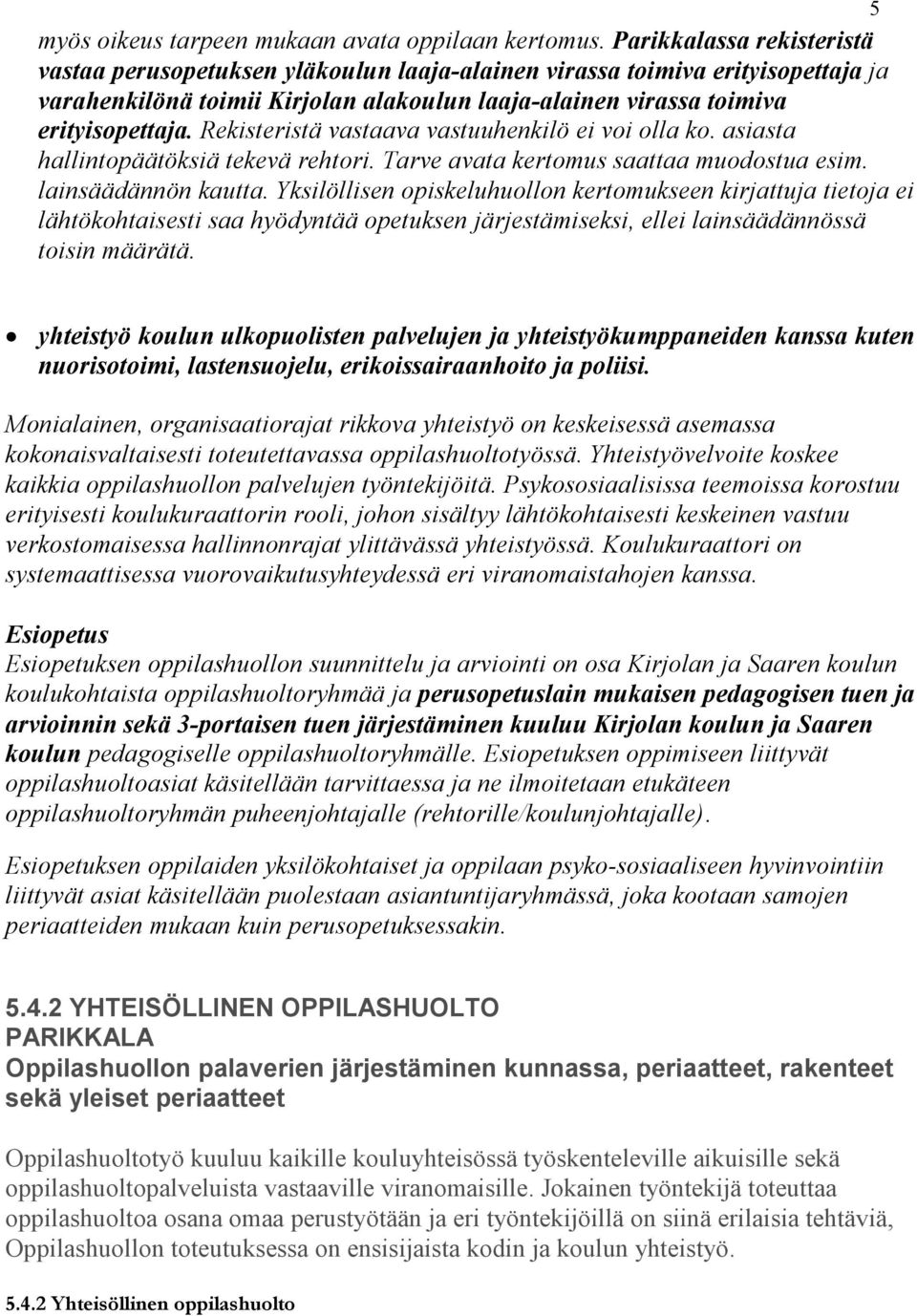 Rekisteristä vastaava vastuuhenkilö ei voi olla ko. asiasta hallintopäätöksiä tekevä rehtori. Tarve avata kertomus saattaa muodostua esim. lainsäädännön kautta.