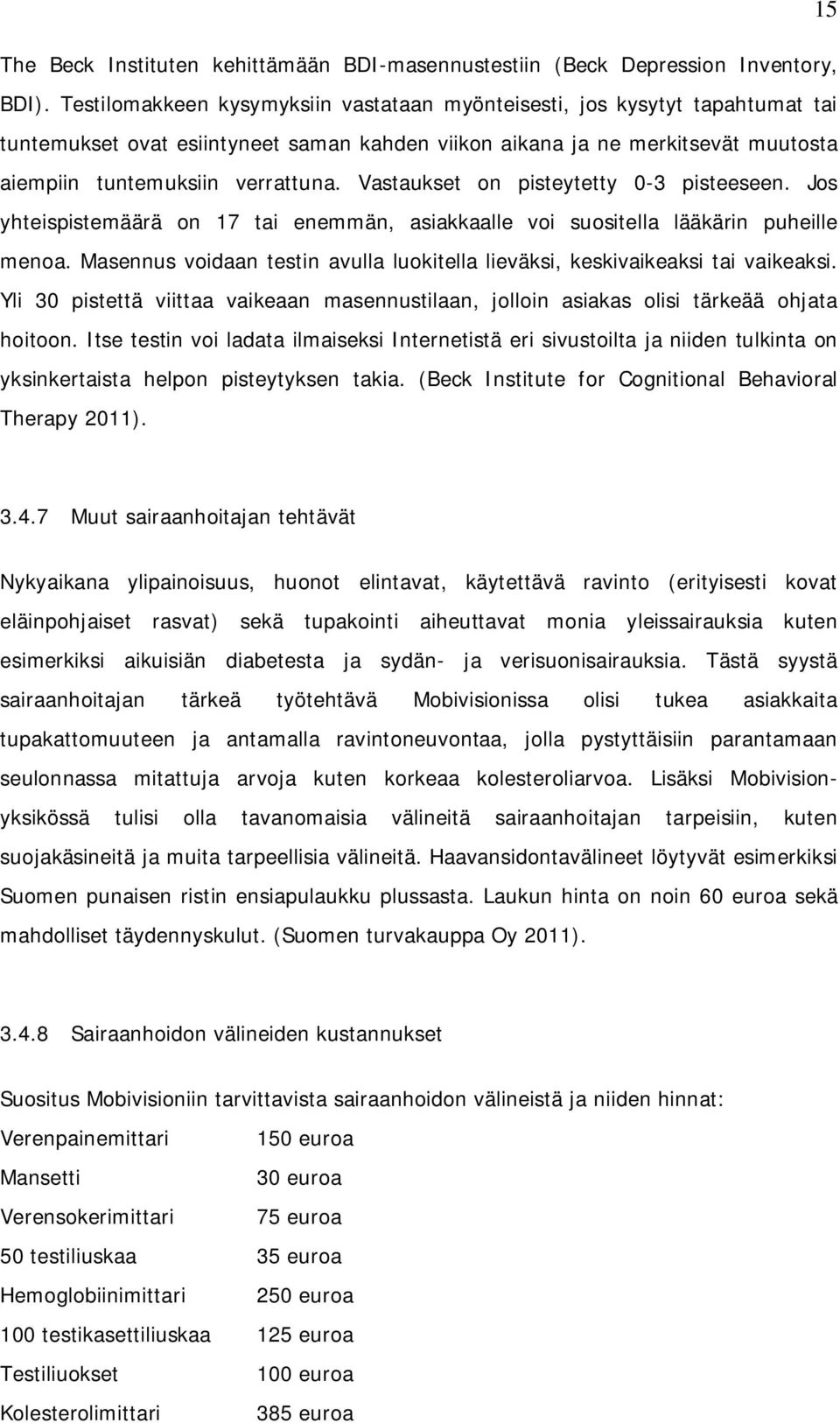 Vastaukset on pisteytetty 0-3 pisteeseen. Jos yhteispistemäärä on 17 tai enemmän, asiakkaalle voi suositella lääkärin puheille menoa.