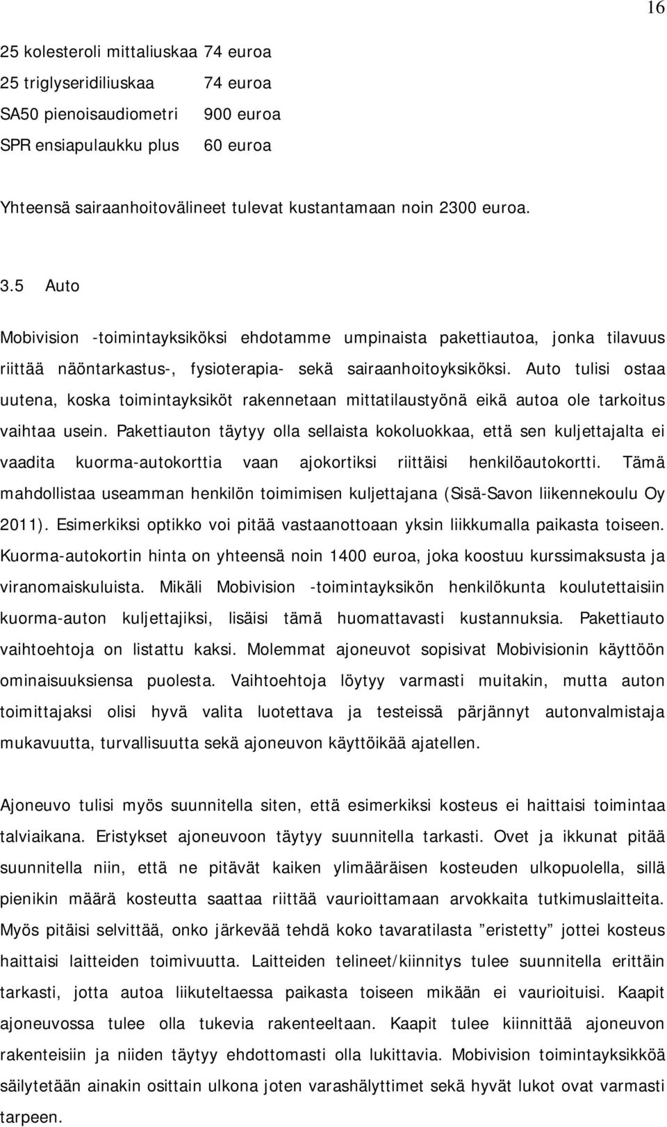 Auto tulisi ostaa uutena, koska toimintayksiköt rakennetaan mittatilaustyönä eikä autoa ole tarkoitus vaihtaa usein.