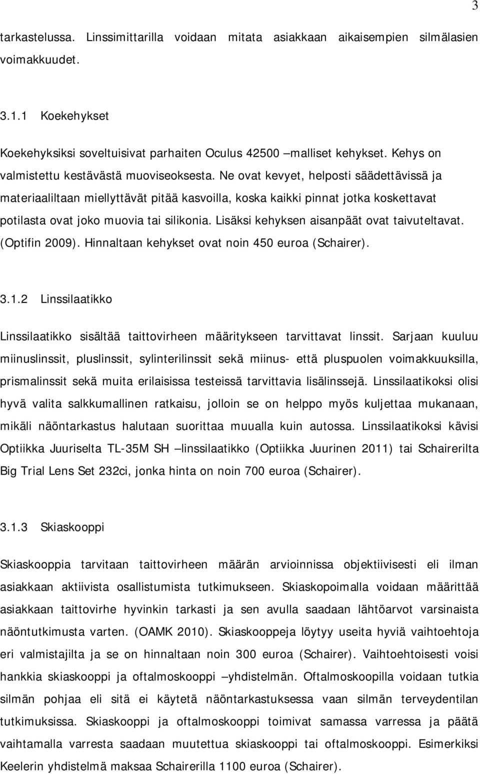 Ne ovat kevyet, helposti säädettävissä ja materiaaliltaan miellyttävät pitää kasvoilla, koska kaikki pinnat jotka koskettavat potilasta ovat joko muovia tai silikonia.