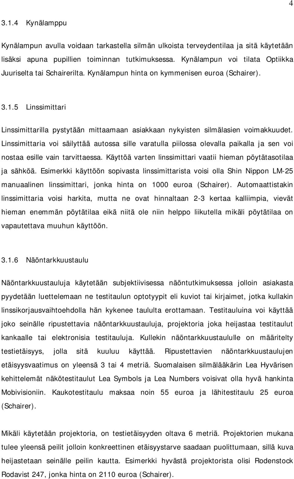 5 Linssimittari Linssimittarilla pystytään mittaamaan asiakkaan nykyisten silmälasien voimakkuudet.