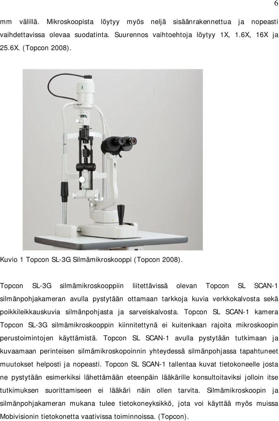 Topcon SL-3G silmämikroskooppiin liitettävissä olevan Topcon SL SCAN-1 silmänpohjakameran avulla pystytään ottamaan tarkkoja kuvia verkkokalvosta sekä poikkileikkauskuvia silmänpohjasta ja