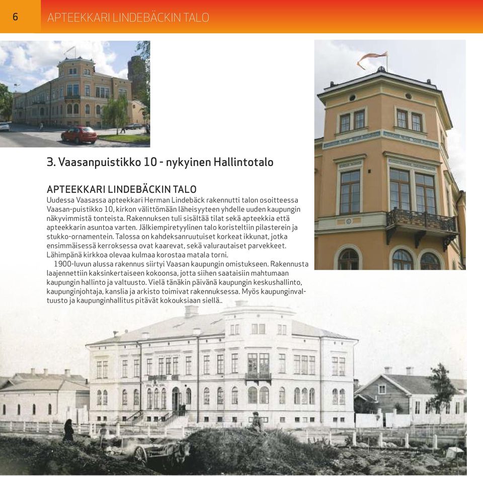 yhdelle uuden kaupungin näkyvimmistä tonteista. Rakennuksen tuli sisältää tilat sekä apteekkia että apteekkarin asuntoa varten. Jälkiempiretyylinen talo koristeltiin pilasterein ja stukko-ornamentein.