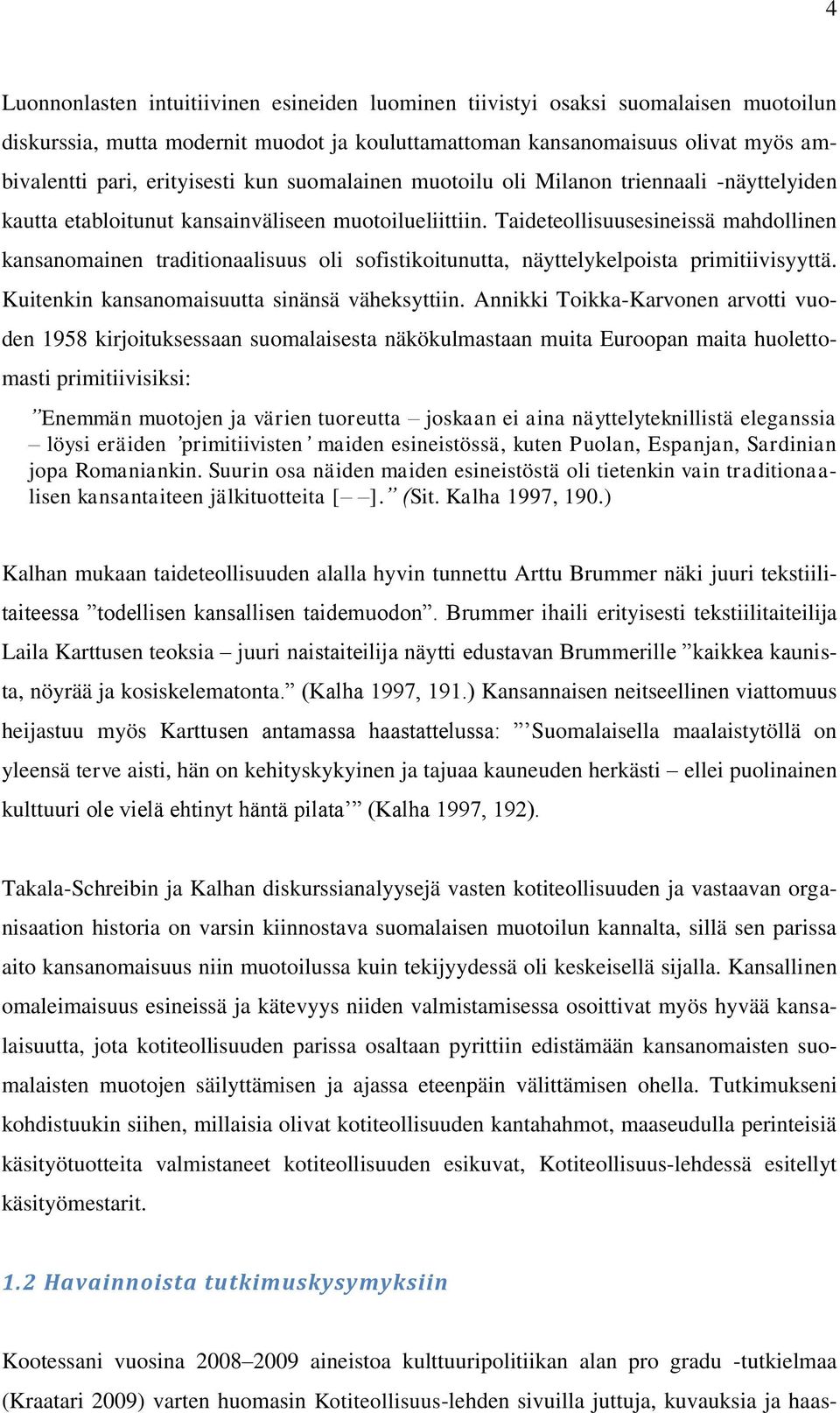 Taideteollisuusesineissä mahdollinen kansanomainen traditionaalisuus oli sofistikoitunutta, näyttelykelpoista primitiivisyyttä. Kuitenkin kansanomaisuutta sinänsä väheksyttiin.