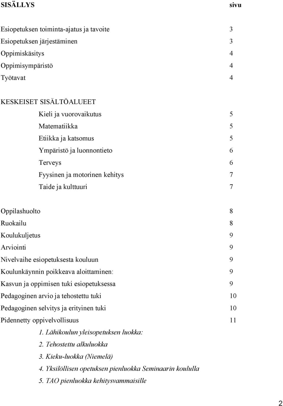 esiopetuksesta kouluun 9 Koulunkäynnin poikkeava aloittaminen: 9 Kasvun ja oppimisen tuki esiopetuksessa 9 Pedagoginen arvio ja tehostettu tuki 10 Pedagoginen selvitys ja erityinen tuki 10