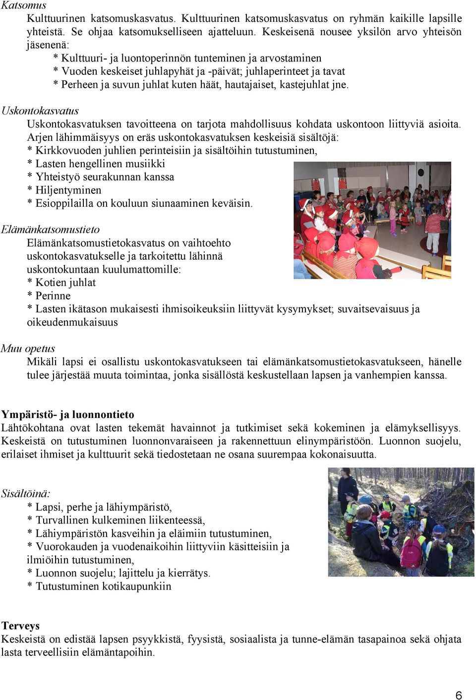 kuten häät, hautajaiset, kastejuhlat jne. Uskontokasvatus Uskontokasvatuksen tavoitteena on tarjota mahdollisuus kohdata uskontoon liittyviä asioita.