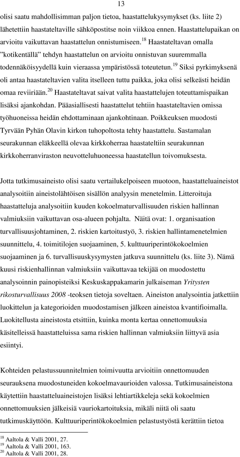 18 Haastateltavan omalla kotikentällä tehdyn haastattelun on arvioitu onnistuvan suuremmalla todennäköisyydellä kuin vieraassa ympäristössä toteutetun.