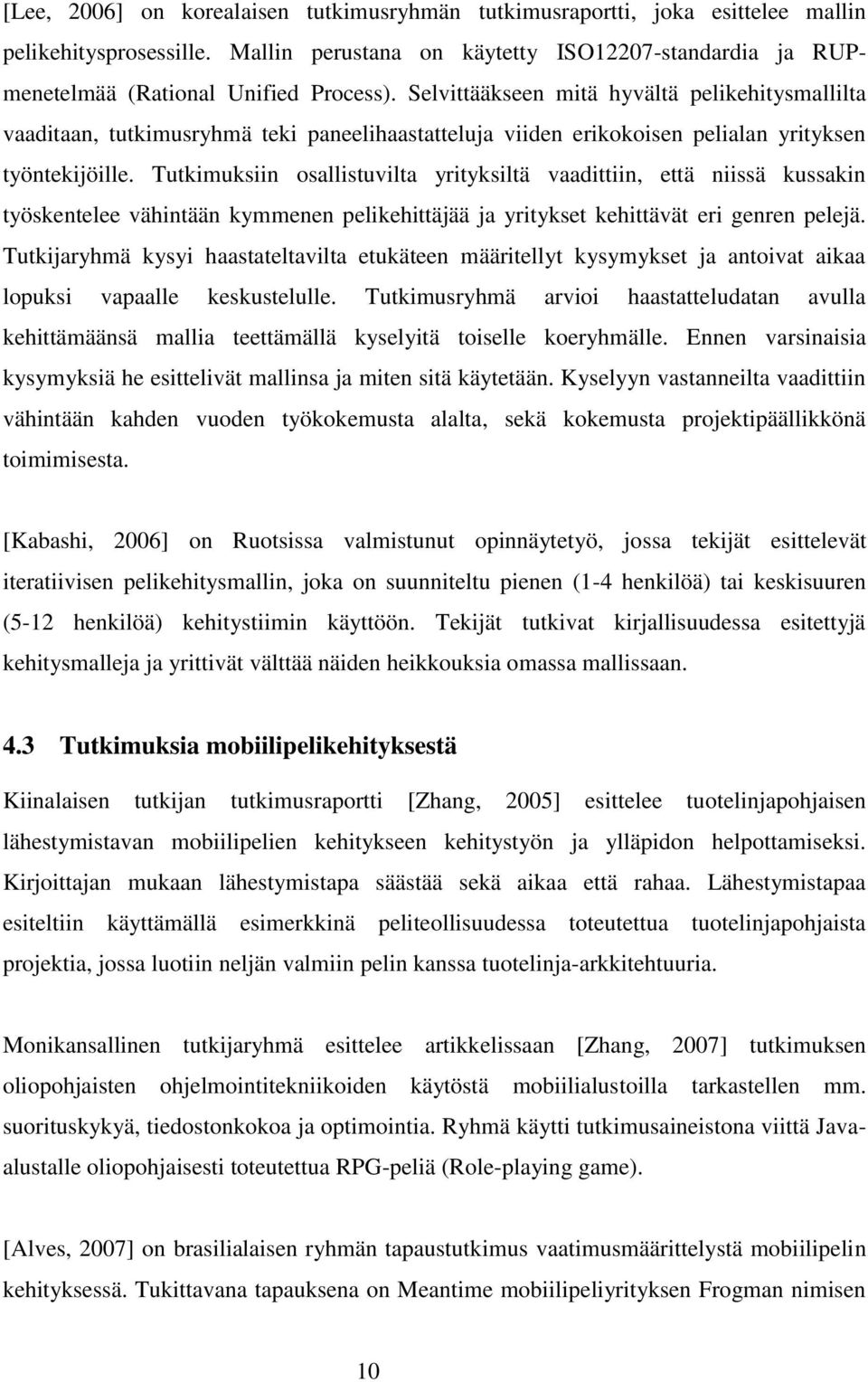 Tutkimuksiin osallistuvilta yrityksiltä vaadittiin, että niissä kussakin työskentelee vähintään kymmenen pelikehittäjää ja yritykset kehittävät eri genren pelejä.