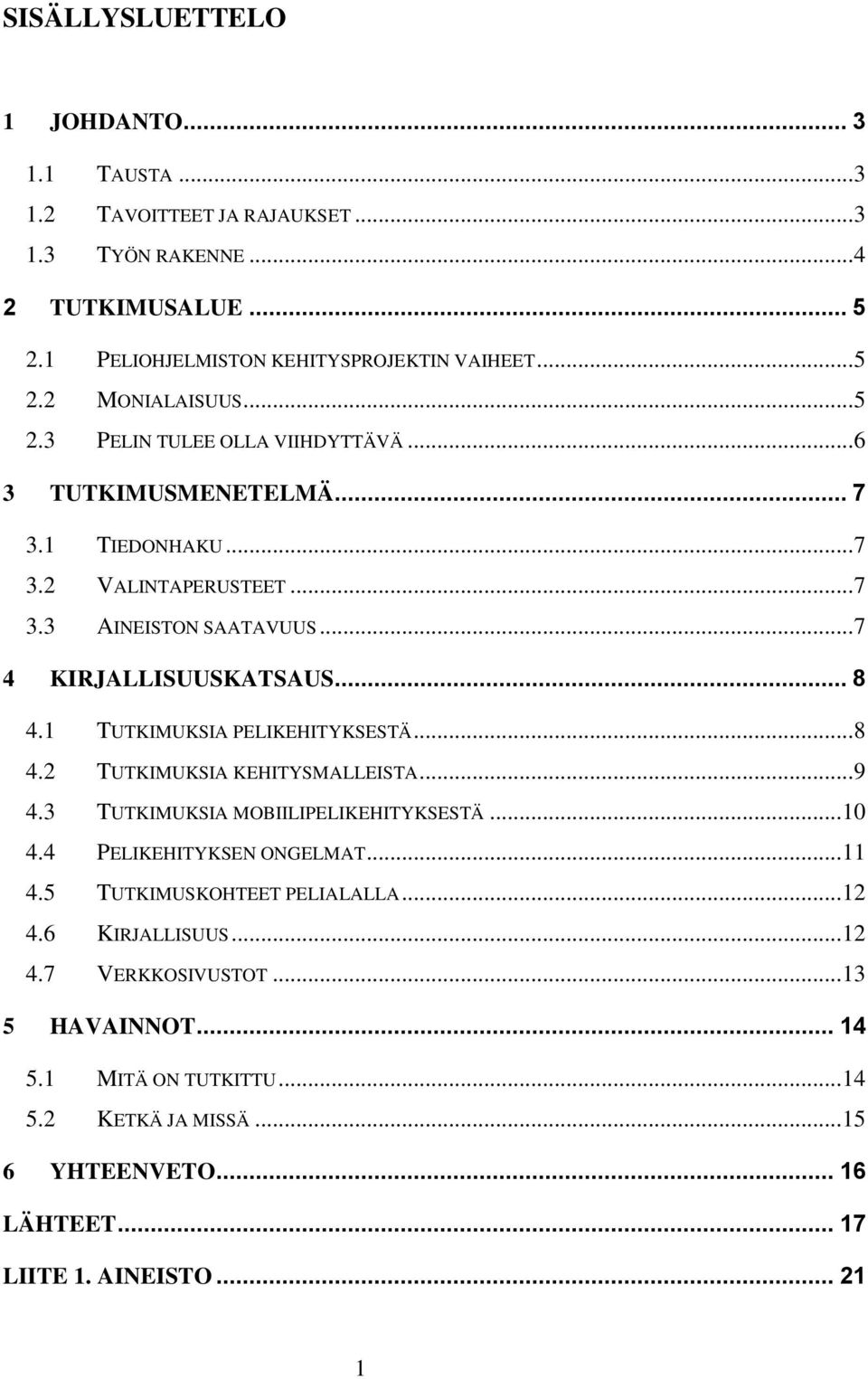 1 TUTKIMUKSIA PELIKEHITYKSESTÄ... 8 4.2 TUTKIMUKSIA KEHITYSMALLEISTA... 9 4.3 TUTKIMUKSIA MOBIILIPELIKEHITYKSESTÄ... 1 4.4 PELIKEHITYKSEN ONGELMAT... 11 4.