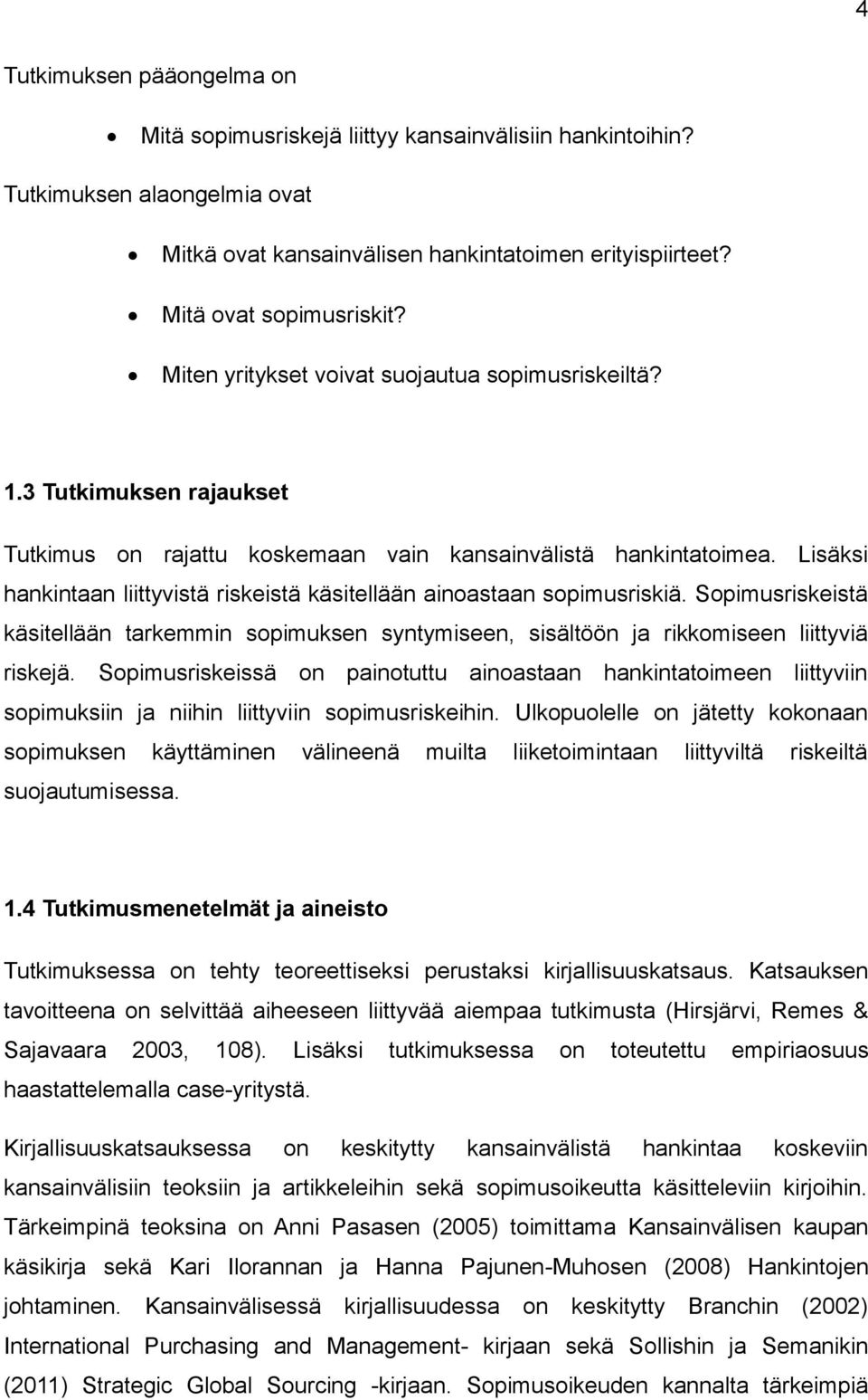 Lisäksi hankintaan liittyvistä riskeistä käsitellään ainoastaan sopimusriskiä. Sopimusriskeistä käsitellään tarkemmin sopimuksen syntymiseen, sisältöön ja rikkomiseen liittyviä riskejä.