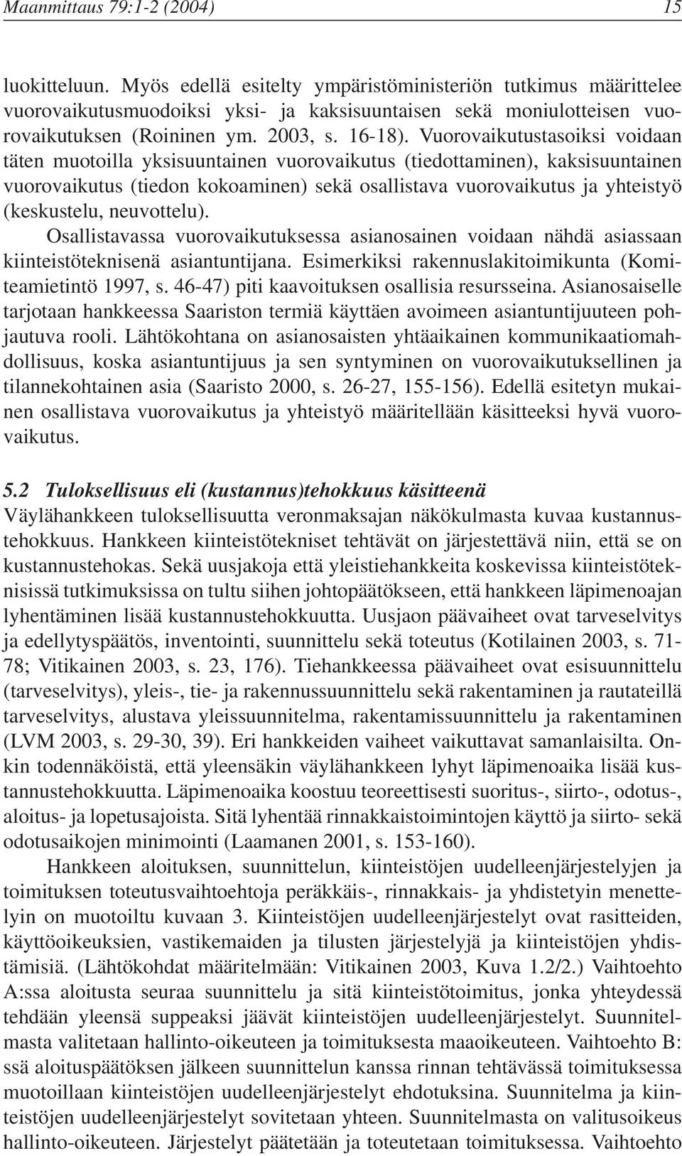 Vuorovaikutustasoiksi voidaan täten muotoilla yksisuuntainen vuorovaikutus (tiedottaminen), kaksisuuntainen vuorovaikutus (tiedon kokoaminen) sekä osallistava vuorovaikutus ja yhteistyö (keskustelu,