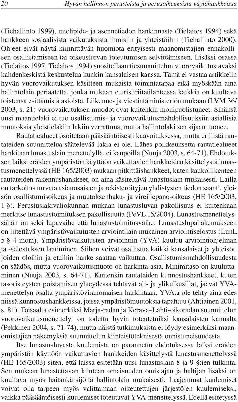 Lisäksi osassa (Tielaitos 1997, Tielaitos 1994) suositellaan tiesuunnittelun vuorovaikutustavaksi kahdenkeskistä keskustelua kunkin kansalaisen kanssa.