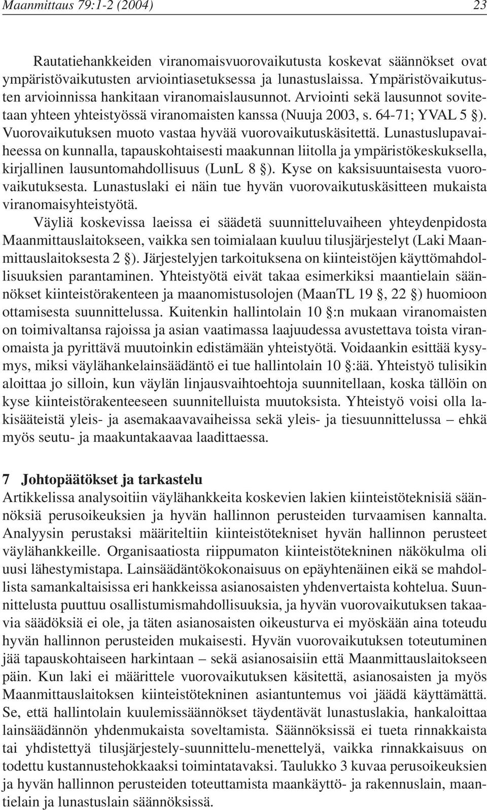 Vuorovaikutuksen muoto vastaa hyvää vuorovaikutuskäsitettä. Lunastuslupavaiheessa on kunnalla, tapauskohtaisesti maakunnan liitolla ja ympäristökeskuksella, kirjallinen lausuntomahdollisuus (LunL 8 ).