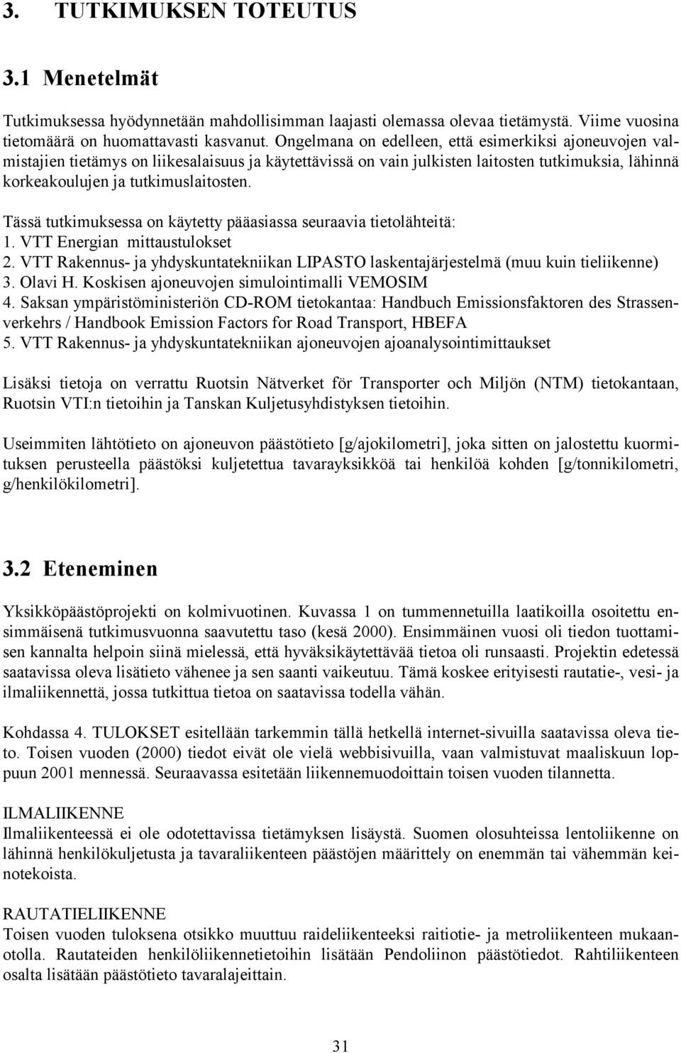 Tässä tutkimuksessa on käytetty pääasiassa seuraavia tietolähteitä: 1. VTT Energian mittaustulokset 2. VTT Rakennus- ja yhdyskuntatekniikan LIPASTO laskentajärjestelmä (muu kuin tieliikenne) 3.