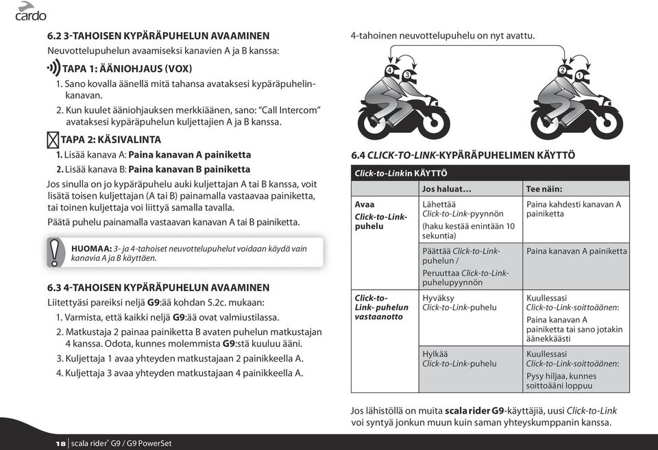 Lisää kanava B: Paina kanavan B painiketta Jos sinulla on jo kypäräpuhelu auki kuljettajan A tai B kanssa, voit lisätä toisen kuljettajan (A tai B) painamalla vastaavaa painiketta, tai toinen