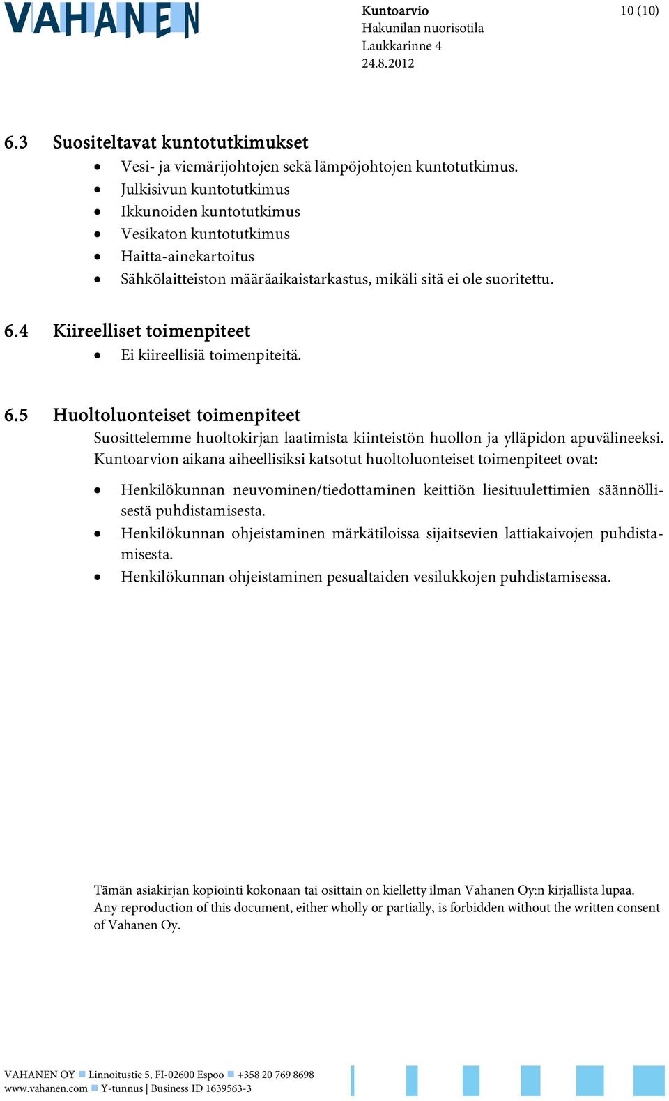 4 Kiireelliset toimenpiteet Ei kiireellisiä toimenpiteitä. 6.5 Huoltoluonteiset toimenpiteet Suosittelemme huoltokirjan laatimista kiinteistön huollon ja ylläpidon apuvälineeksi.