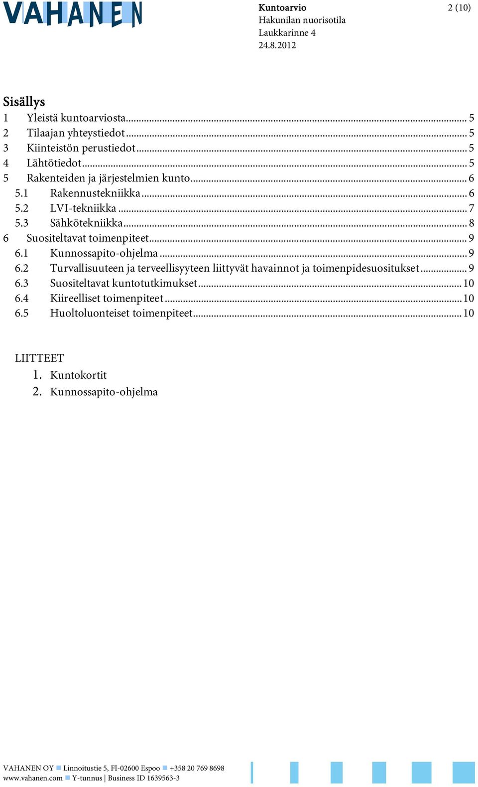 .. 9 6.2 Turvallisuuteen ja terveellisyyteen liittyvät havainnot ja toimenpidesuositukset... 9 6.3 Suositeltavat kuntotutkimukset...10 6.4 Kiireelliset toimenpiteet...10 6.5 Huoltoluonteiset toimenpiteet.