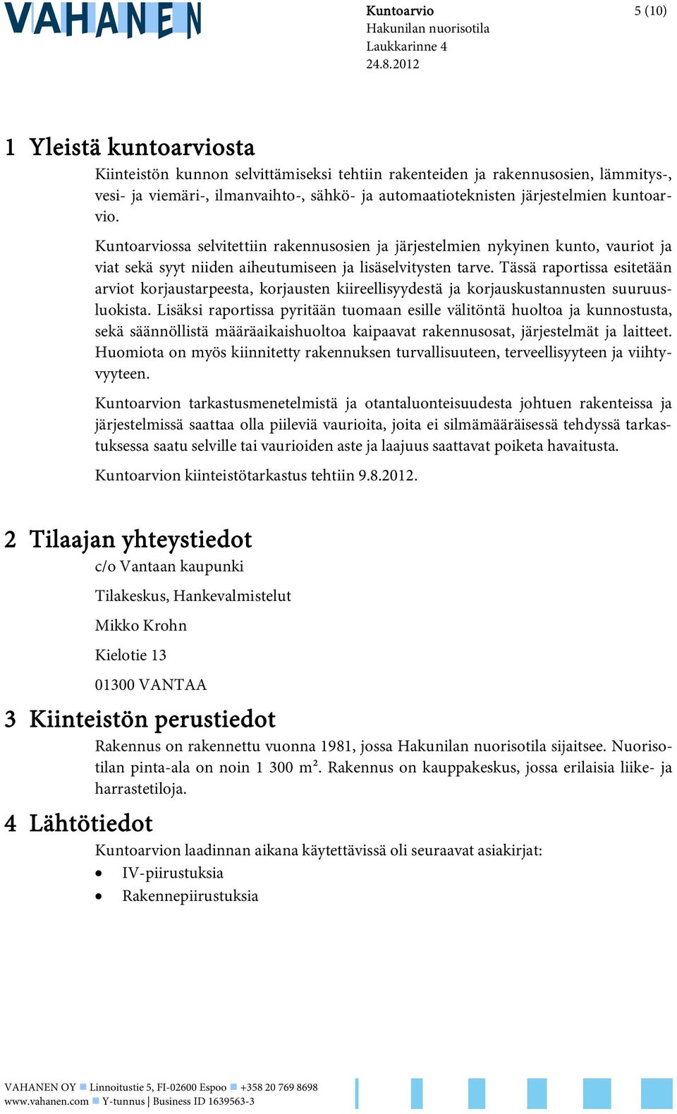 kuntoarvio. Kuntoarviossa selvitettiin rakennusosien ja järjestelmien nykyinen kunto, vauriot ja viat sekä syyt niiden aiheutumiseen ja lisäselvitysten tarve.