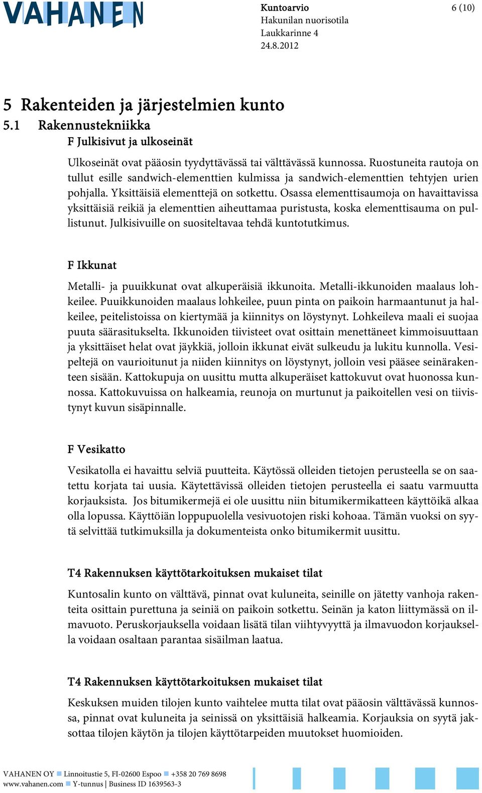 Ruostuneita rautoja on tullut esille sandwich-elementtien kulmissa ja sandwich-elementtien tehtyjen urien pohjalla. Yksittäisiä elementtejä on sotkettu.