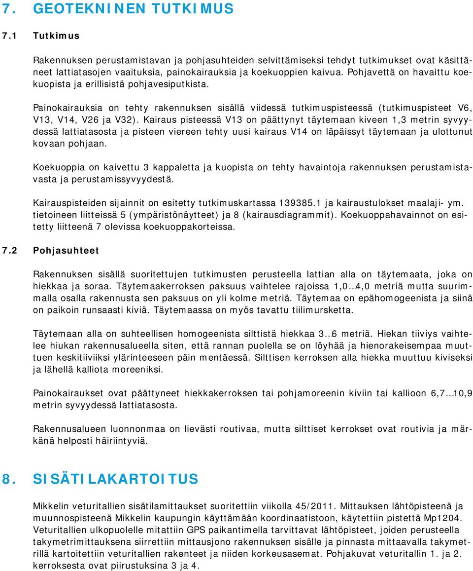 Kairaus pisteessä V13 on päättynyt täytemaan kiveen 1,3 metrin syvyydessä lattiatasosta ja pisteen viereen tehty uusi kairaus V14 on läpäissyt täytemaan ja ulottunut kovaan pohjaan.