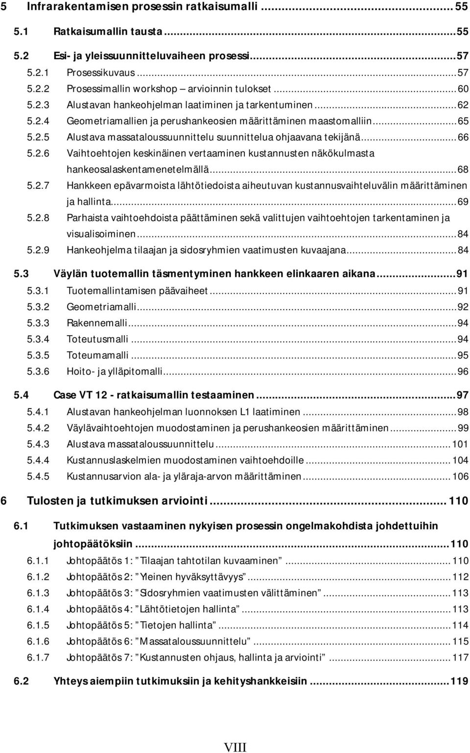 .. 66 5.2.6 Vaihtoehtojen keskinäinen vertaaminen kustannusten näkökulmasta hankeosalaskentamenetelmällä... 68 5.2.7 Hankkeen epävarmoista lähtötiedoista aiheutuvan kustannusvaihteluvälin määrittäminen ja hallinta.