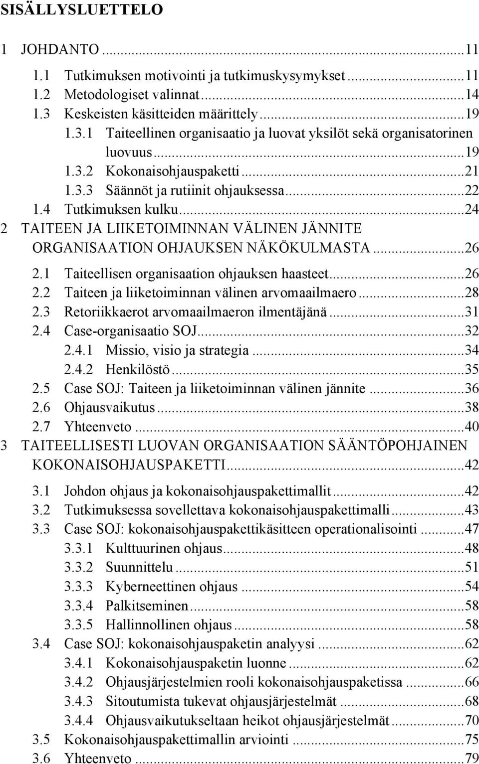 .. 22 1.4 Tutkimuksen kulku... 24 2 TAITEEN JA LIIKETOIMINNAN VÄLINEN JÄNNITE ORGANISAATION OHJAUKSEN NÄKÖKULMASTA... 26 2.1 Taiteellisen organisaation ohjauksen haasteet... 26 2.2 Taiteen ja liiketoiminnan välinen arvomaailmaero.