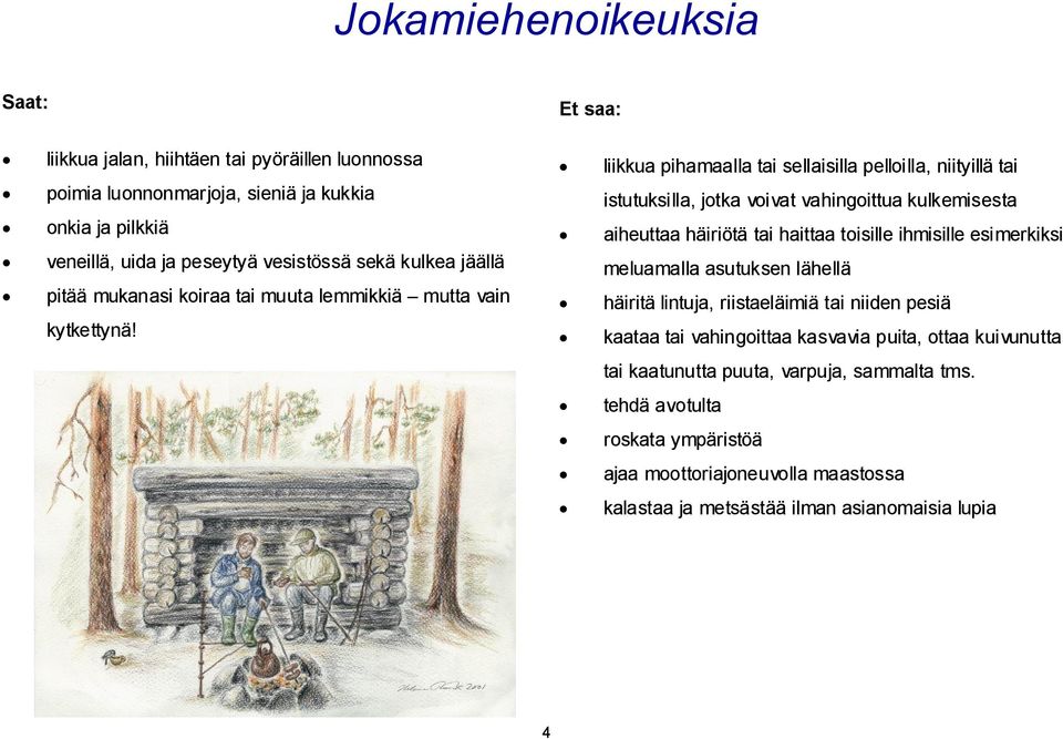 liikkua pihamaalla tai sellaisilla pelloilla, niityillä tai istutuksilla, jotka voivat vahingoittua kulkemisesta aiheuttaa häiriötä tai haittaa toisille ihmisille esimerkiksi