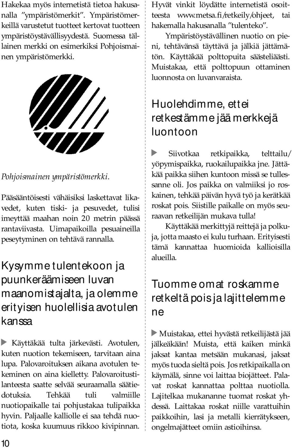 Ympäristöystävällinen nuotio on pieni, tehtävänsä täyttävä ja jälkiä jättämätön. Käyttäkää polttopuita säästeliäästi. Muistakaa, että polttopuun ottaminen luonnosta on luvanvaraista.