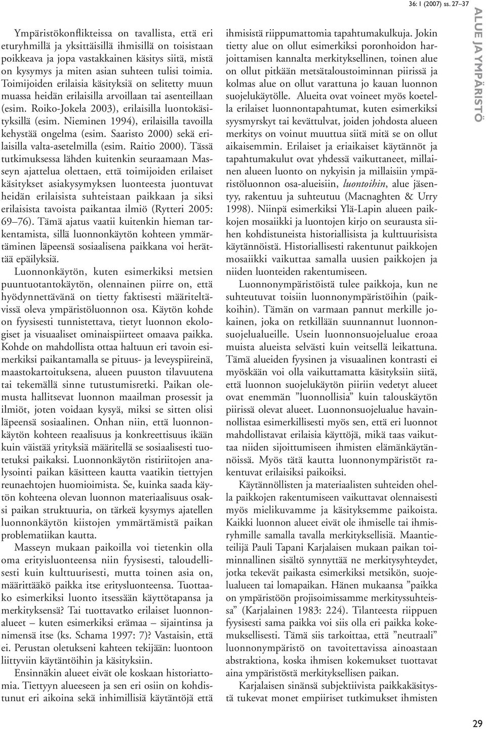 Nieminen 1994), erilaisilla tavoilla kehystää ongelma (esim. Saaristo 2000) sekä erilaisilla valta-asetelmilla (esim. Raitio 2000).