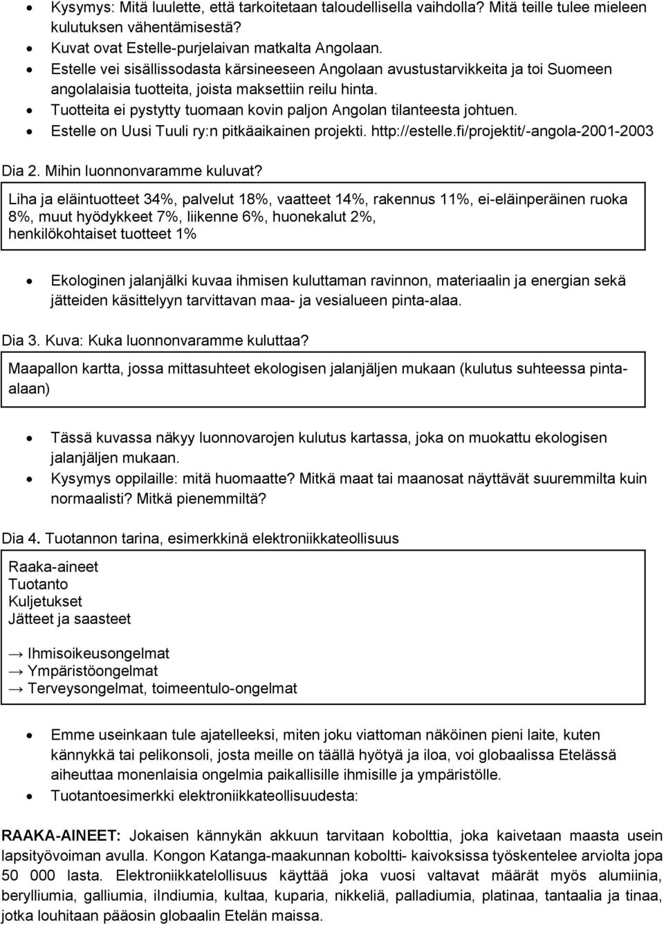 Tuotteita ei pystytty tuomaan kovin paljon Angolan tilanteesta johtuen. Estelle on Uusi Tuuli ry:n pitkäaikainen projekti. http://estelle.fi/projektit/-angola-2001-2003 Dia 2.