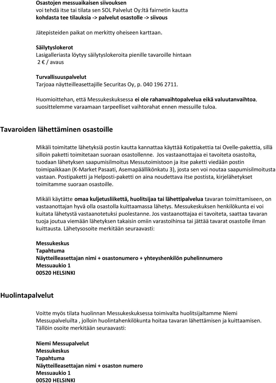 Huomioittehan, että Messukeskuksessa ei ole rahanvaihtopalvelua eikä valuutanvaihtoa, suosittelemme varaamaan tarpeelliset vaihtorahat ennen messuille tuloa.