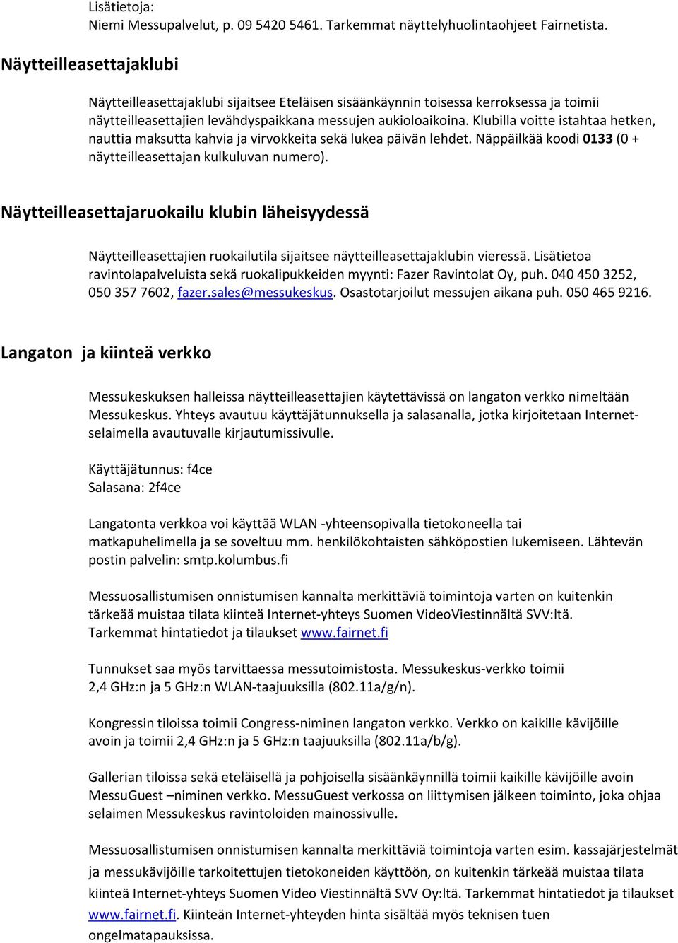 Klubilla voitte istahtaa hetken, nauttia maksutta kahvia ja virvokkeita sekä lukea päivän lehdet. Näppäilkää koodi 0133 (0 + näytteilleasettajan kulkuluvan numero).