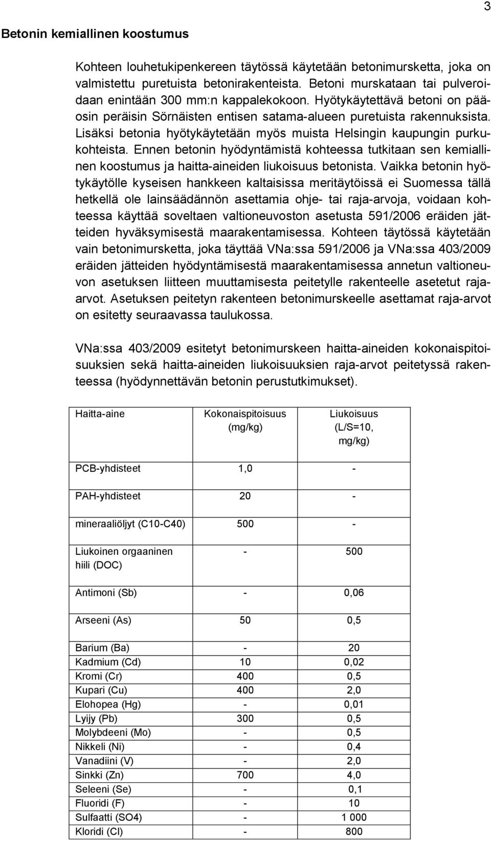 Lisäksi betonia hyötykäytetään myös muista Helsingin kaupungin purkukohteista. Ennen betonin hyödyntämistä kohteessa tutkitaan sen kemiallinen koostumus ja haitta-aineiden liukoisuus betonista.