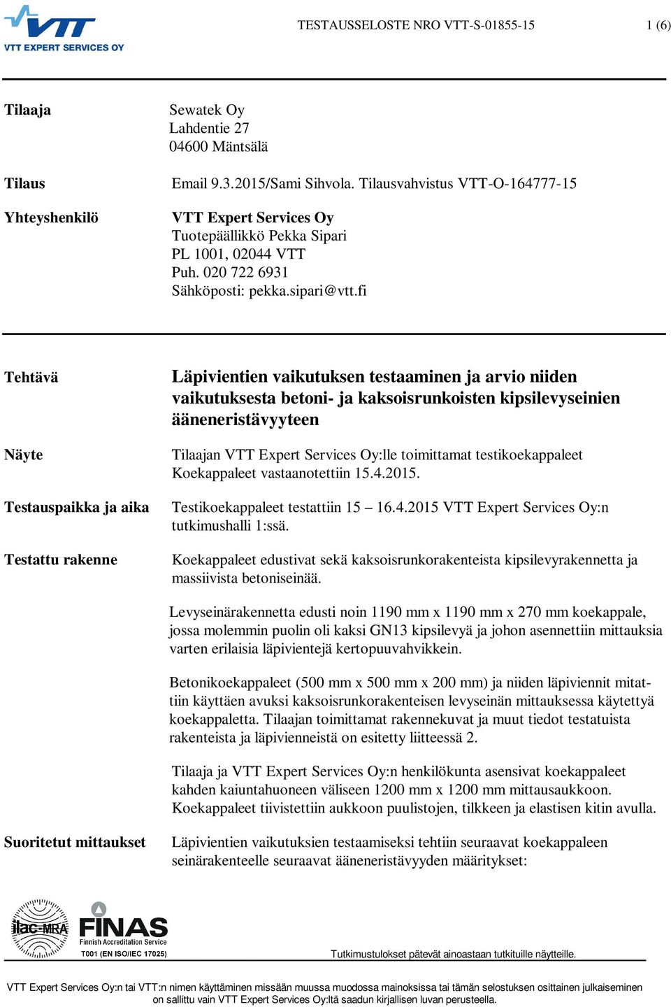 fi Tehtävä Näyte Testauspaikka ja aika Testattu rakenne Läpivientien vaikutuksen testaaminen ja arvio niiden vaikutuksesta betoni- ja kaksoisrunkoisten kipsilevyseinien ääneneristävyyteen Tilaajan