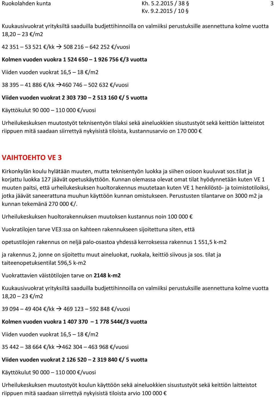 524 650 1 926 756 /3 vuotta Viiden vuoden vuokrat 16,5 18 /m2 38 395 41 886 /kk 460 746 502 632 /vuosi Viiden vuoden vuokrat 2 303 730 2 513 160 / 5 vuotta Käyttökulut 90 000 110 000 /vuosi