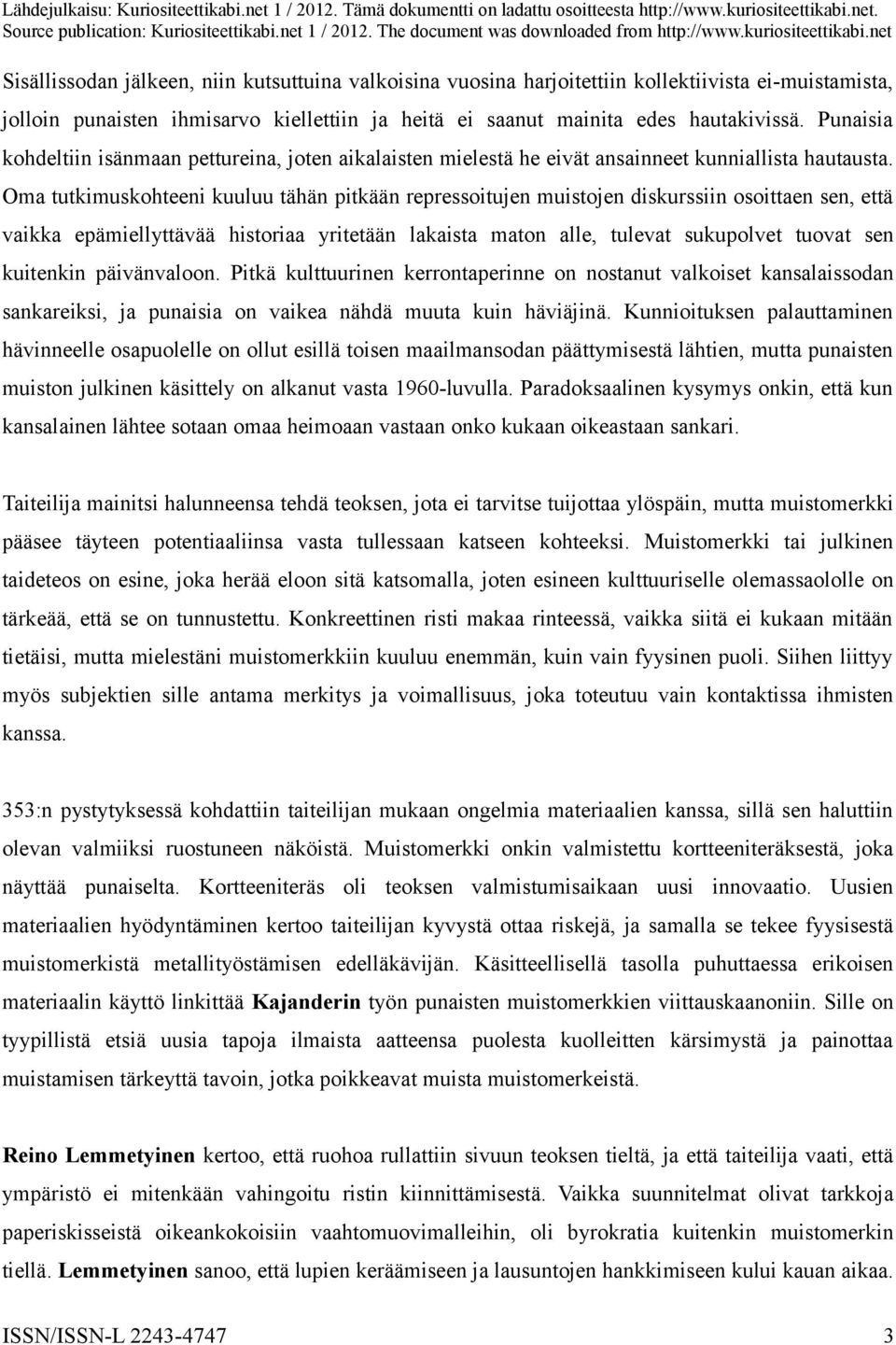 Oma tutkimuskohteeni kuuluu tähän pitkään repressoitujen muistojen diskurssiin osoittaen sen, että vaikka epämiellyttävää historiaa yritetään lakaista maton alle, tulevat sukupolvet tuovat sen