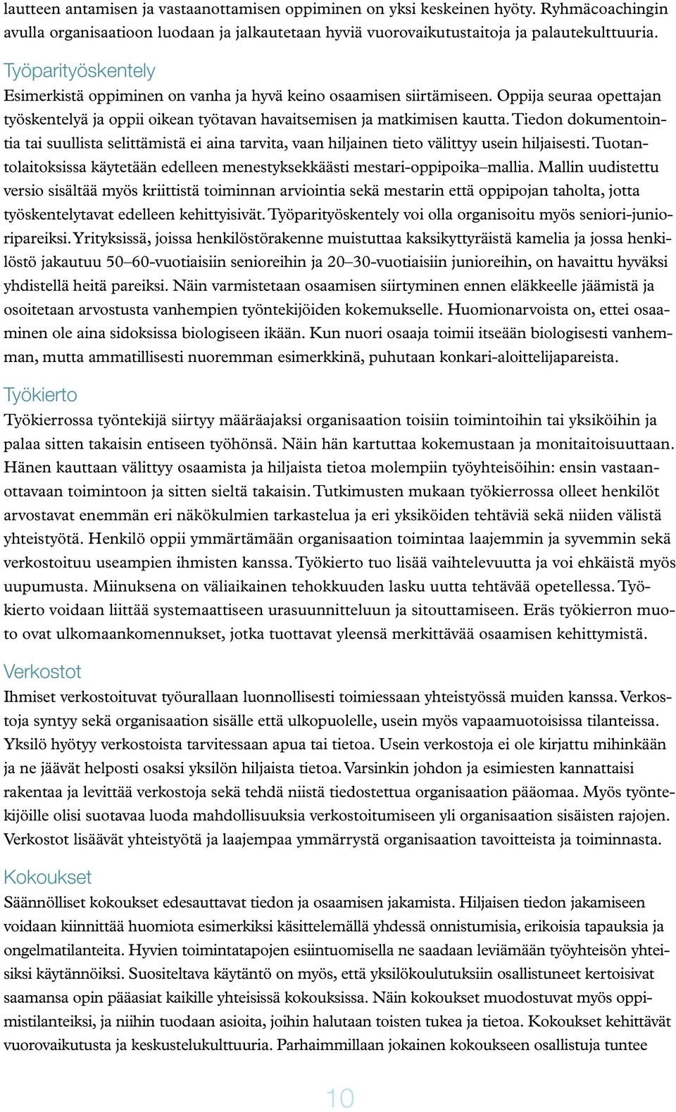 Tiedon dokumentointia tai suullista selittämistä ei aina tarvita, vaan hiljainen tieto välittyy usein hiljaisesti. Tuotantolaitoksissa käytetään edelleen menestyksekkäästi mestari-oppipoika mallia.